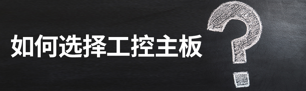 工控主板如何選擇? 工控主板如何選擇?